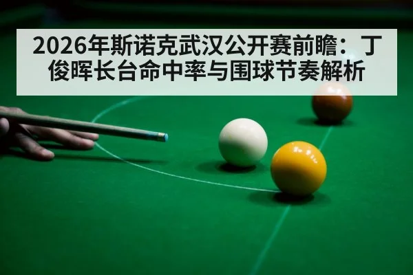 2026年斯诺克武汉公开赛前瞻：丁俊晖长台命中率与围球节奏解析