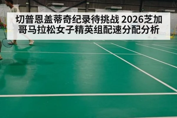 切普恩盖蒂奇纪录待挑战 2026芝加哥马拉松女子精英组配速分配分析