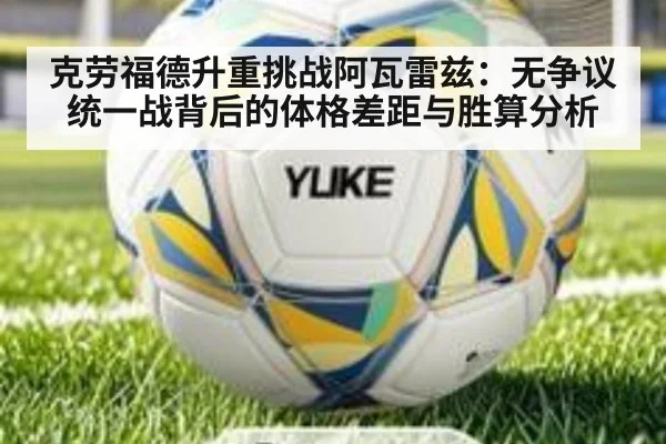 克劳福德升重挑战阿瓦雷兹：无争议统一战背后的体格差距与胜算分析