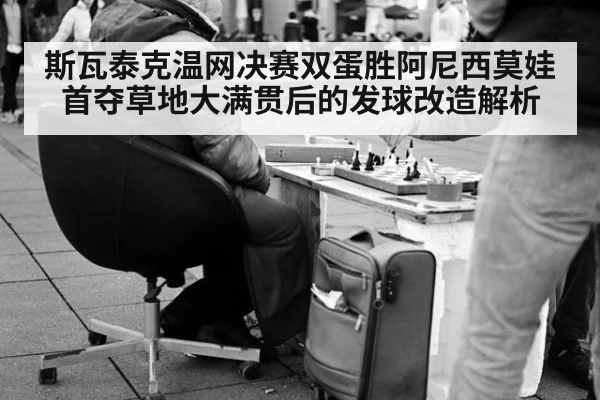 斯瓦泰克温网决赛双蛋胜阿尼西莫娃首夺草地大满贯后的发球改造解析