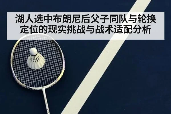 湖人选中布朗尼后父子同队与轮换定位的现实挑战与战术适配分析